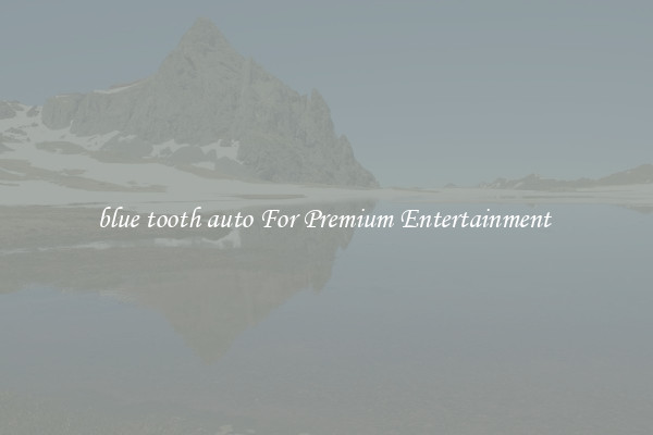 blue tooth auto For Premium Entertainment 