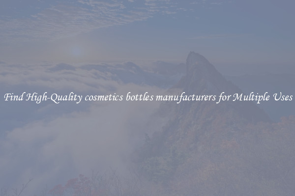 Find High-Quality cosmetics bottles manufacturers for Multiple Uses