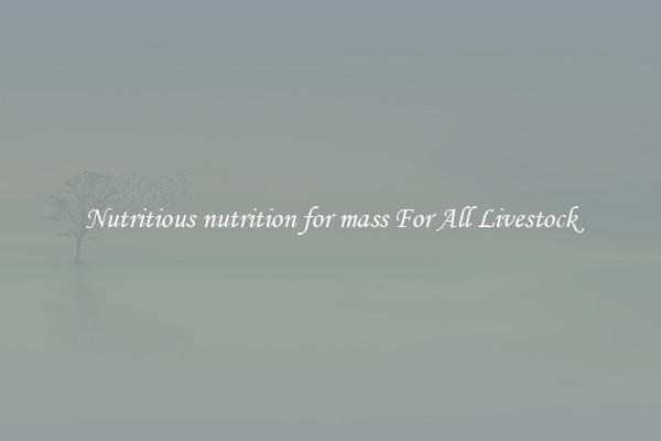 Nutritious nutrition for mass For All Livestock