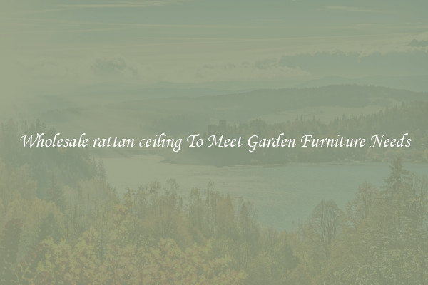 Wholesale rattan ceiling To Meet Garden Furniture Needs