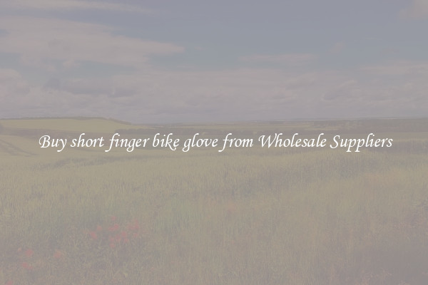Buy short finger bike glove from Wholesale Suppliers
