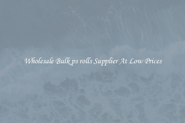Wholesale Bulk ps rolls Supplier At Low Prices