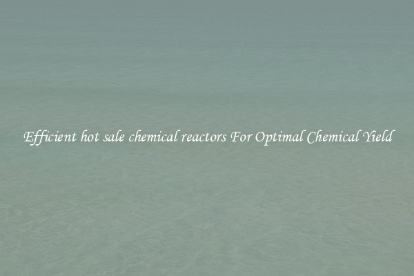 Efficient hot sale chemical reactors For Optimal Chemical Yield
