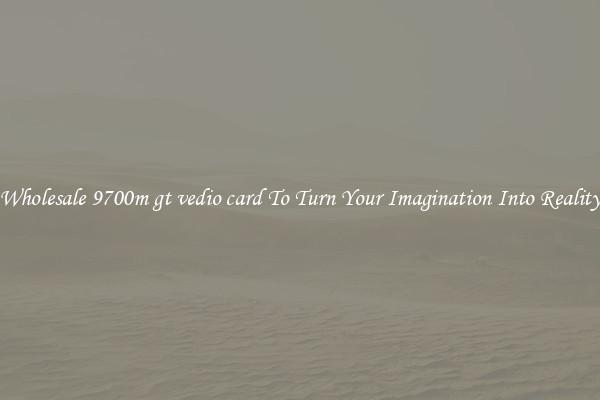 Wholesale 9700m gt vedio card To Turn Your Imagination Into Reality