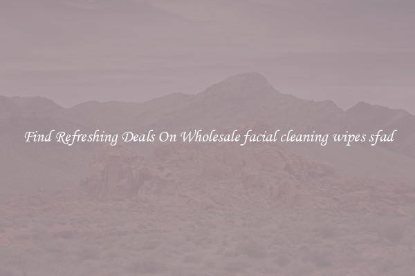 Find Refreshing Deals On Wholesale facial cleaning wipes sfad