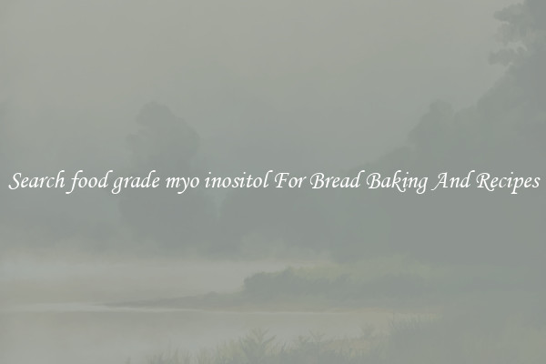 Search food grade myo inositol For Bread Baking And Recipes