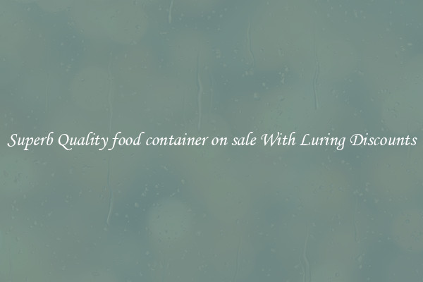 Superb Quality food container on sale With Luring Discounts