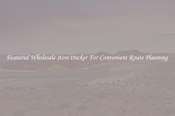 Featured Wholesale store tracker For Convenient Route Planning 