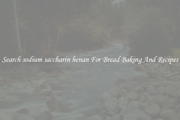 Search sodium saccharin henan For Bread Baking And Recipes
