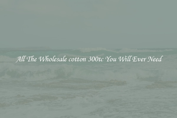 All The Wholesale cotton 300tc You Will Ever Need
