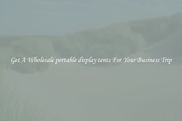 Get A Wholesale portable display tents For Your Business Trip