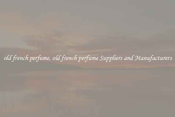 old french perfume, old french perfume Suppliers and Manufacturers