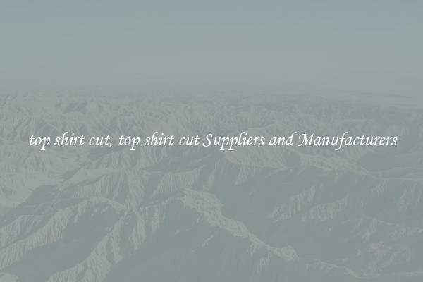 top shirt cut, top shirt cut Suppliers and Manufacturers