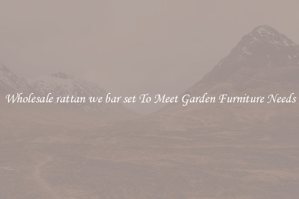 Wholesale rattan we bar set To Meet Garden Furniture Needs
