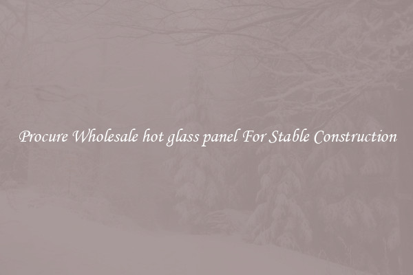 Procure Wholesale hot glass panel For Stable Construction