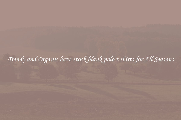 Trendy and Organic have stock blank polo t shirts for All Seasons