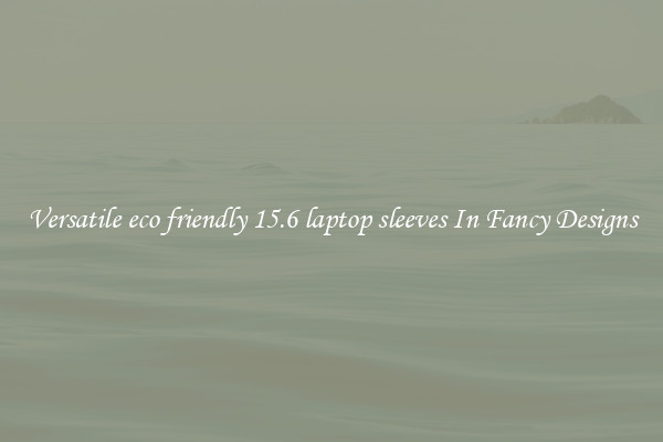 Versatile eco friendly 15.6 laptop sleeves In Fancy Designs