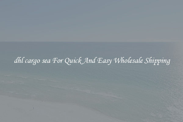 dhl cargo sea For Quick And Easy Wholesale Shipping