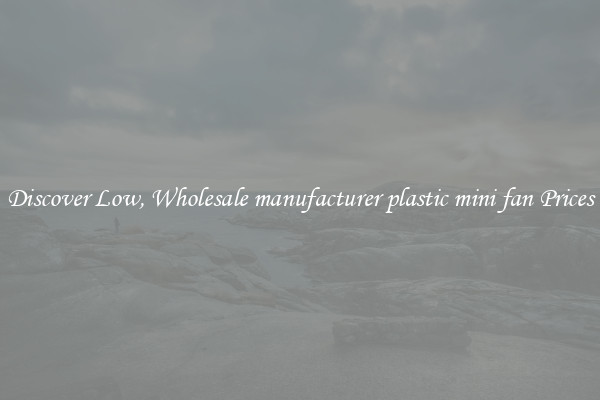 Discover Low, Wholesale manufacturer plastic mini fan Prices