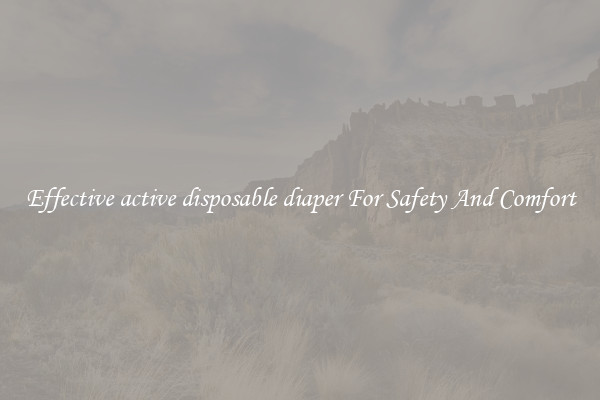 Effective active disposable diaper For Safety And Comfort
