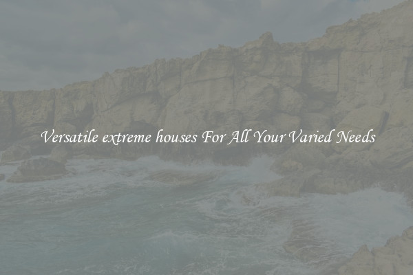 Versatile extreme houses For All Your Varied Needs