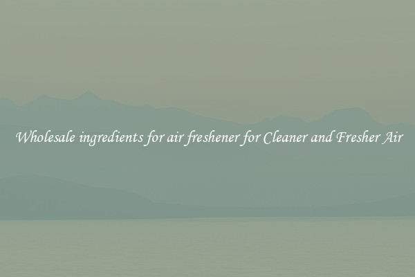Wholesale ingredients for air freshener for Cleaner and Fresher Air