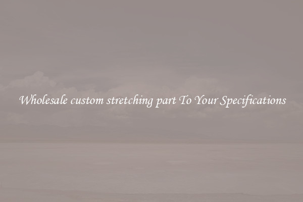 Wholesale custom stretching part To Your Specifications