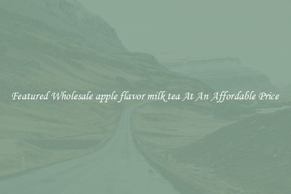 Featured Wholesale apple flavor milk tea At An Affordable Price 