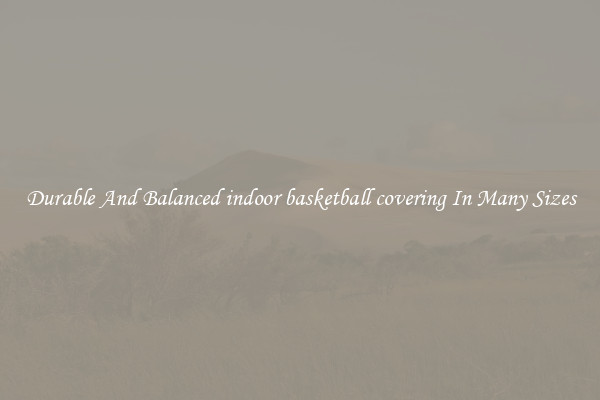 Durable And Balanced indoor basketball covering In Many Sizes