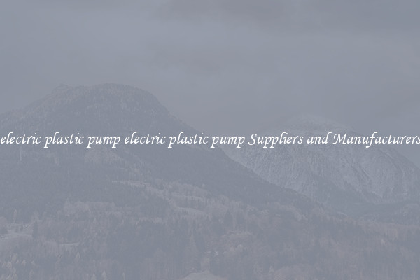electric plastic pump electric plastic pump Suppliers and Manufacturers