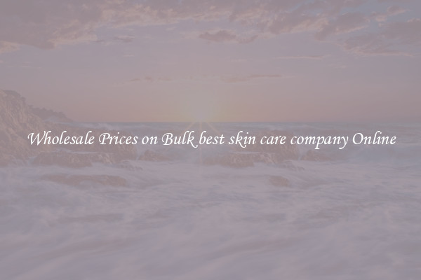 Wholesale Prices on Bulk best skin care company Online