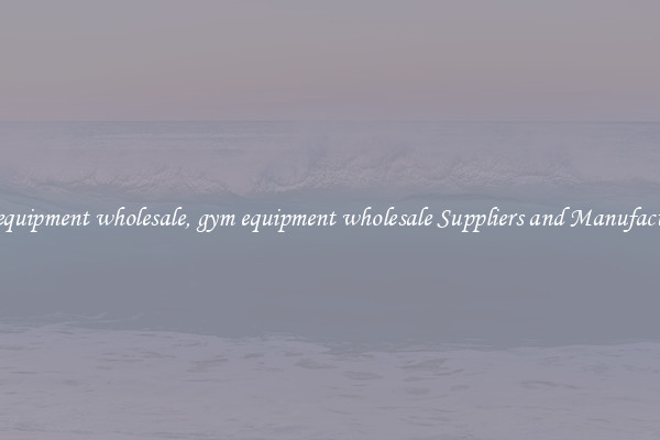 gym equipment wholesale, gym equipment wholesale Suppliers and Manufacturers
