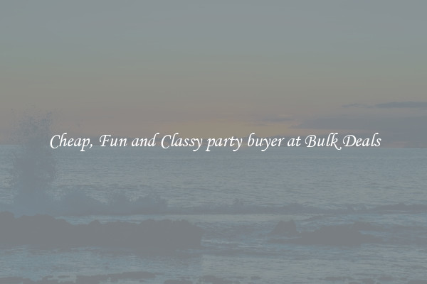 Cheap, Fun and Classy party buyer at Bulk Deals