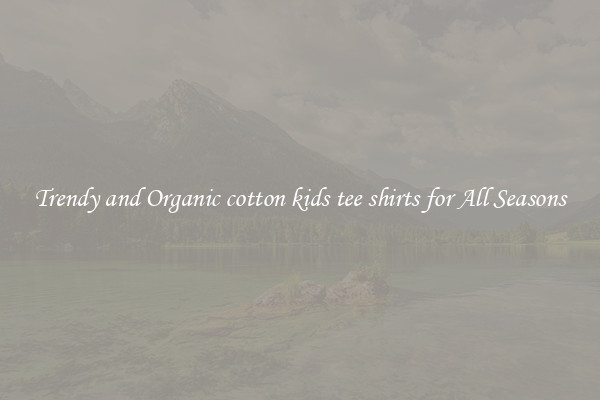 Trendy and Organic cotton kids tee shirts for All Seasons