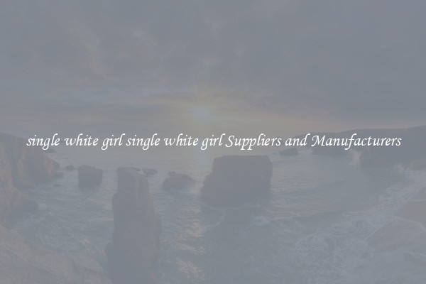 single white girl single white girl Suppliers and Manufacturers