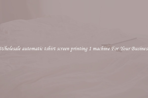 Wholesale automatic tshirt screen printing 1 machine For Your Business