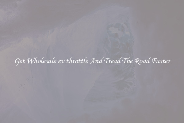 Get Wholesale ev throttle And Tread The Road Faster