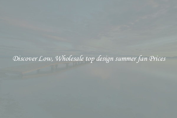 Discover Low, Wholesale top design summer fan Prices