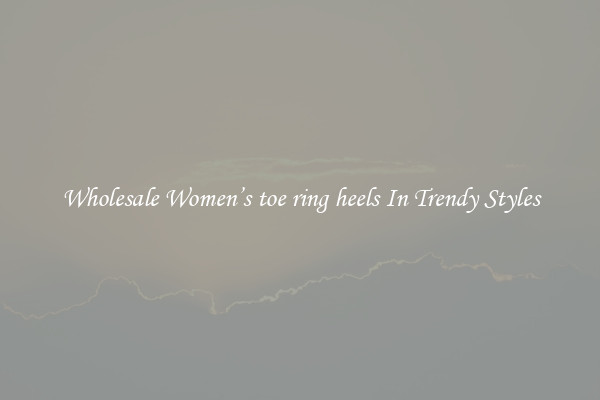 Wholesale Women’s toe ring heels In Trendy Styles