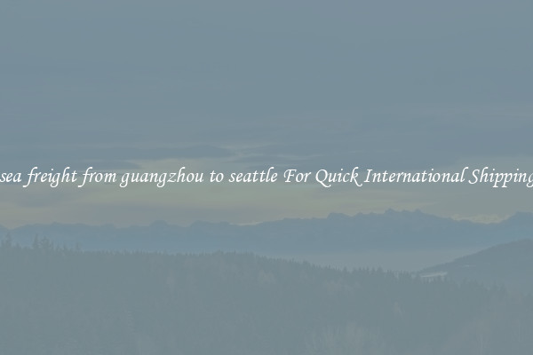 sea freight from guangzhou to seattle For Quick International Shipping