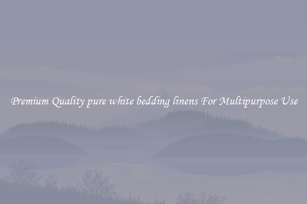 Premium Quality pure white bedding linens For Multipurpose Use