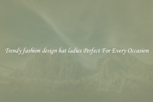Trendy fashion design hat ladies Perfect For Every Occasion