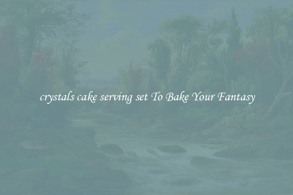 crystals cake serving set To Bake Your Fantasy
