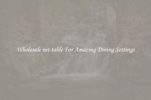 Wholesale net table For Amazing Dining Settings