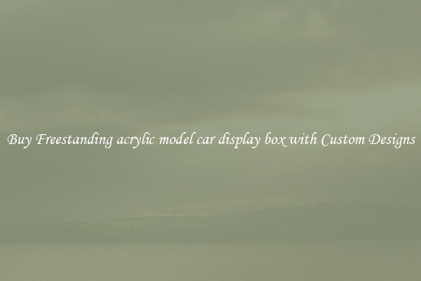 Buy Freestanding acrylic model car display box with Custom Designs