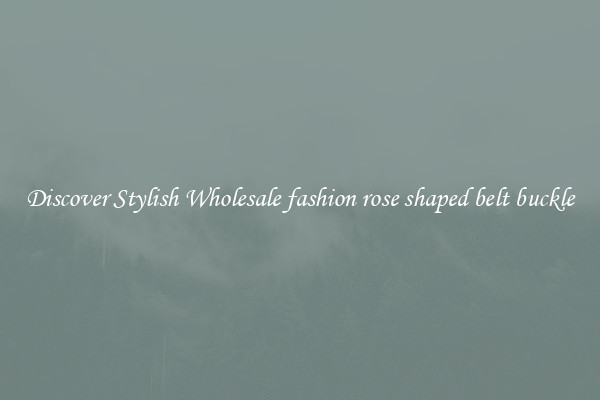 Discover Stylish Wholesale fashion rose shaped belt buckle