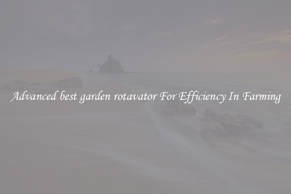 Advanced best garden rotavator For Efficiency In Farming