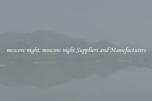 moscow night, moscow night Suppliers and Manufacturers