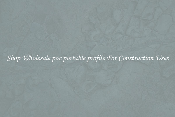Shop Wholesale pvc portable profile For Construction Uses