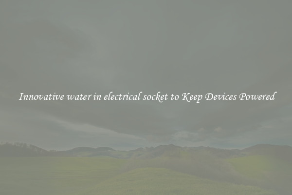 Innovative water in electrical socket to Keep Devices Powered